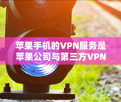 苹果手机的VPN服务是苹果公司与第三方VPN平台合作提供的功能，旨在通过网络连接到苹果公司服务器，提供VPN连接。以下是对该服务的详细分析