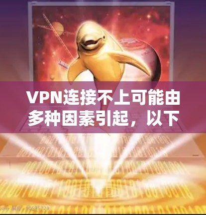 VPN连接不上可能由多种因素引起，以下是一些常见原因及其解决方法