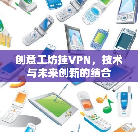 创意工坊挂VPN，技术与未来创新的结合