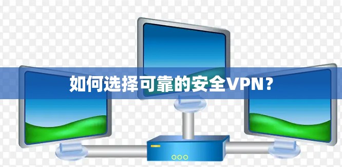 如何选择可靠的安全VPN？