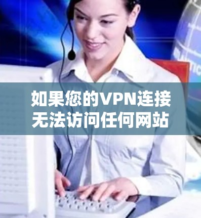 如果您的VPN连接无法访问任何网站，可能是以下原因造成的