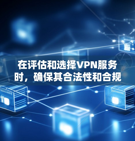 在评估和选择VPN服务时，确保其合法性和合规性是关键的。以下是对如何判断和选择合法VPN服务的详细指南