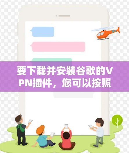 要下载并安装谷歌的VPN插件，您可以按照以下步骤进行