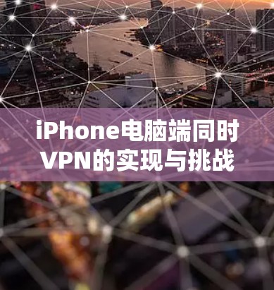 iPhone电脑端同时VPN的实现与挑战