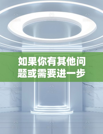 如果你有其他问题或需要进一步的建议，欢迎随时提问！