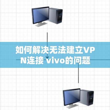 如何解决无法建立VPN连接 vivo的问题