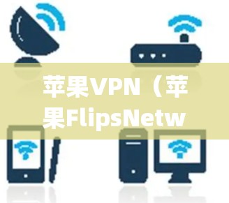 苹果VPN（苹果FlipsNetwork）是一个通过Wi-Fi连接的网络服务，运行在苹果公司提供的苹果Flips网络上。由于该服务基于苹果公司的内部技术，本身不会卡顿，除非有恶意软件或系统故障