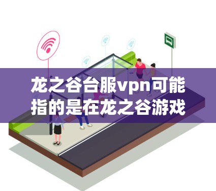 龙之谷台服vpn可能指的是在龙之谷游戏社区或虚拟现实（VR）平台中，关于如何认证或使用特定设备的技术文档或协议。具体含义可能因平台而异，以下是一些可能的相关信息