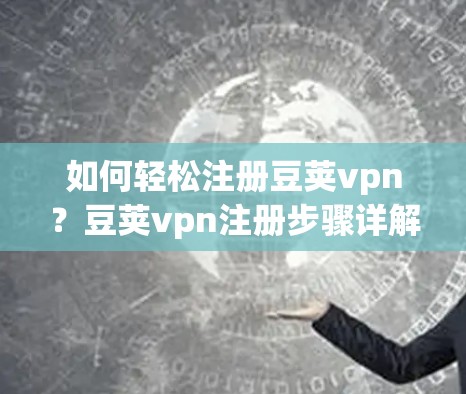 如何轻松注册豆荚vpn？豆荚vpn注册步骤详解