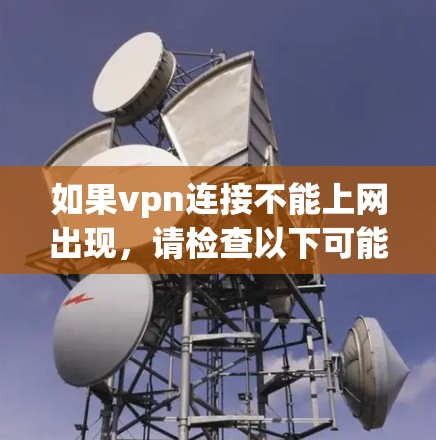 如果vpn连接不能上网出现，请检查以下可能的原因并采取相应措施