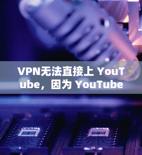 VPN无法直接上 YouTube，因为 YouTube 需要真实流利的流量，而 VPN 会限制或截断流速。因此，需要使用 VPN 流量来替代真实流速。下面是如何上 YouTube 的步骤