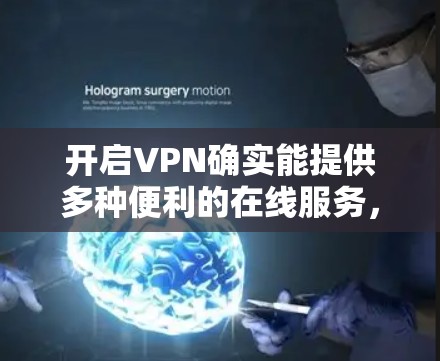 开启VPN确实能提供多种便利的在线服务，但使用时需要注意以下几点