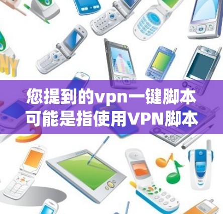 您提到的vpn一键脚本可能是指使用VPN脚本来自动登录或续费，或者可能是某个软件生成的脚本脚本。如果您指的是使用WeChat VPN脚本来自动登录，可以参考以下步骤