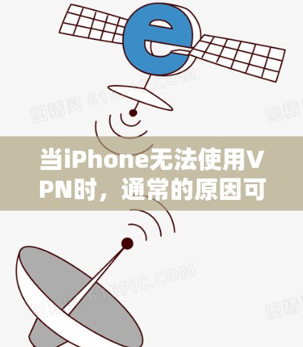当iPhone无法使用VPN时，通常的原因可能包括以下几点