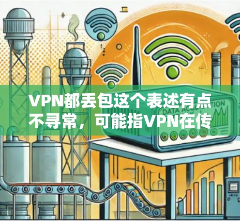 VPN都丢包这个表述有点不寻常，可能指VPN在传输数据过程中存在数据丢失的风险。为了防止这种情况，可以采取以下步骤