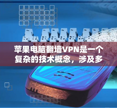 苹果电脑翻墙VPN是一个复杂的技术概念，涉及多个层面的技术、法律和隐私保护问题。以下是对这一问题的分步解释