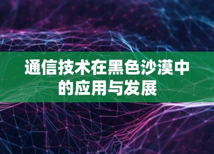 通信技术在黑色沙漠中的应用与发展
