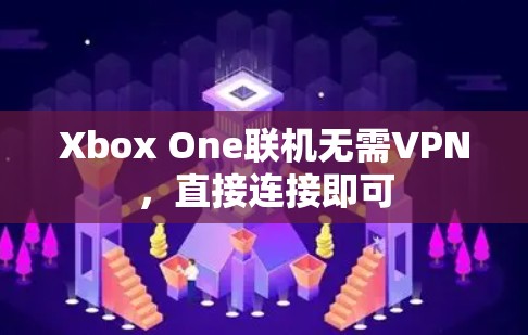Xbox One联机无需VPN，直接连接即可