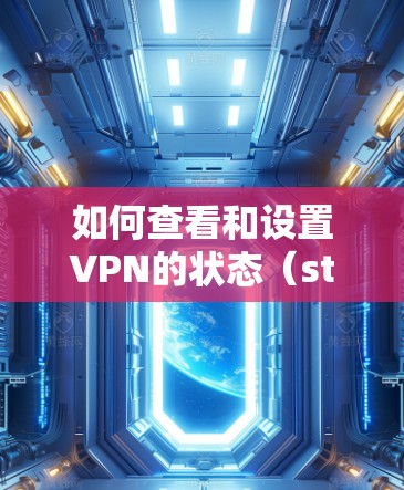 如何查看和设置VPN的状态（state）是一个常见的问题，尤其是在用户使用了多种VPN软件或手动设置设备时。以下是一些步骤和方法，帮助您了解如何查看和设置VPN的状态