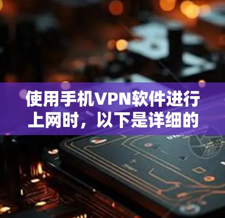 使用手机VPN软件进行上网时，以下是详细的步骤和注意事项