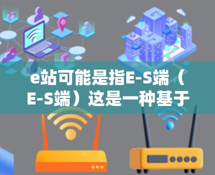 e站可能是指E-S端（E-S端）这是一种基于加密技术的VPN服务。E-S端通过高度加密和多点安全技术，确保数据安全传输，通常用于加密内容如视频、直播、音乐等。以下是一些基于E-S端的VPN推荐