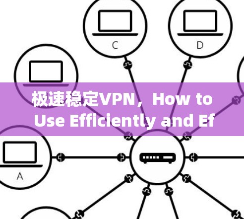 极速稳定VPN，How to Use Efficiently and Effectively