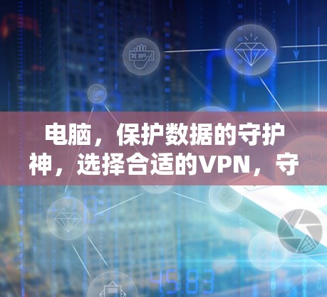 电脑，保护数据的守护神，选择合适的VPN，守护你的数据安全！