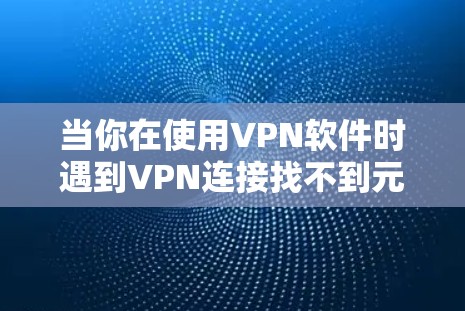 当你在使用VPN软件时遇到VPN连接找不到元素的问题，通常是因为VPN配置不正确或者端口设置不当。以下是处理这一问题的步骤