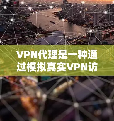 VPN代理是一种通过模拟真实VPN访问方式来访问VPN内容的软件或工具。你需要选择一个可靠的 VPN代理软件来访问这些内容。以下是使用 VPN代理游戏的一些指南