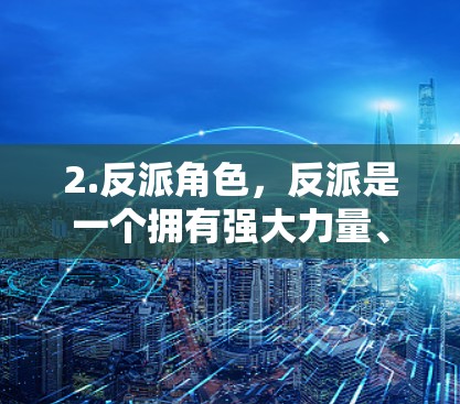 2.反派角色，反派是一个拥有强大力量、却心理脆弱的巨人，他利用斯图尔特的能力来制造混乱，最终迫使她在一场激烈的战斗中牺牲自己