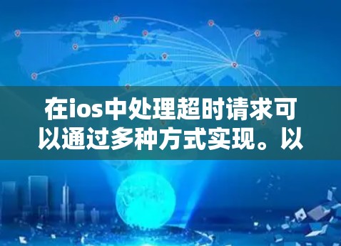 在ios中处理超时请求可以通过多种方式实现。以下是处理超时请求的几种方法