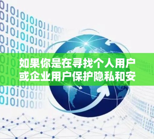 如果你是在寻找个人用户或企业用户保护隐私和安全的VPN服务，以下是一些常见的VPN服务提供商