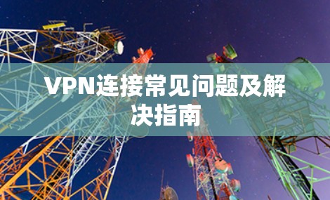 VPN连接常见问题及解决指南