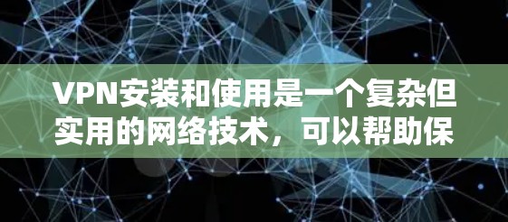 VPN安装和使用是一个复杂但实用的网络技术，可以帮助保护数据的安全。以下是我们逐步指南如何安装和使用VPN