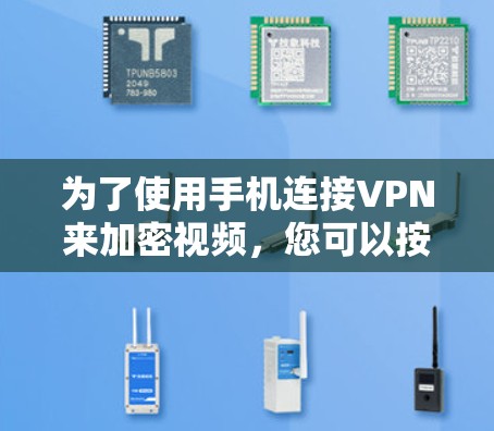 为了使用手机连接VPN来加密视频，您可以按照以下步骤操作