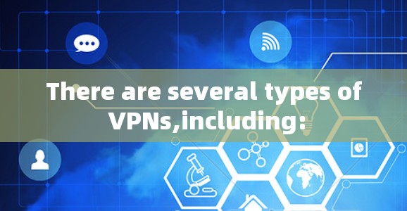 There are several types of VPNs,including: