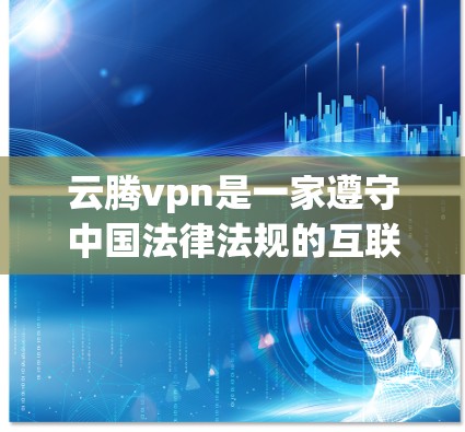 云腾vpn是一家遵守中国法律法规的互联网企业，专注于提供安全、可靠的网络服务。如果你需要找到云腾vpn的官方网站，可以访问其官方网站，通常可以通过以下途径获取
