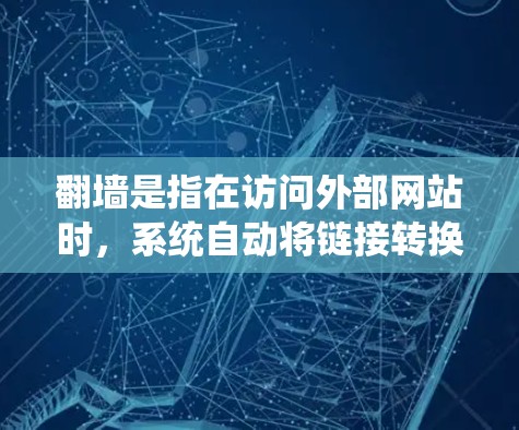 翻墙是指在访问外部网站时，系统自动将链接转换成指向该网站的URL，以避免网络连接不稳定或访问受限。以下是关于如何在翻墙问题上的详细说明