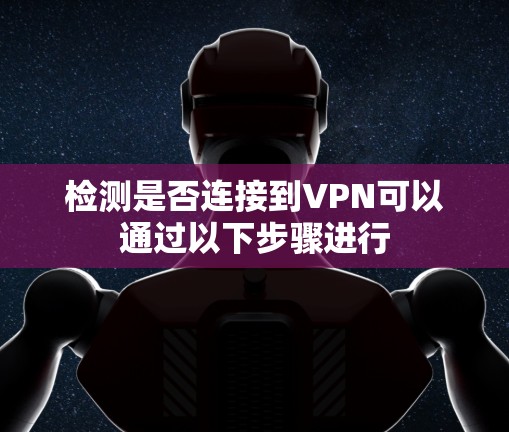 检测是否连接到VPN可以通过以下步骤进行