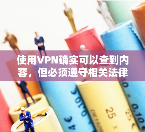 使用VPN确实可以查到内容，但必须遵守相关法律法规和网络使用规则。以下是一些关键点