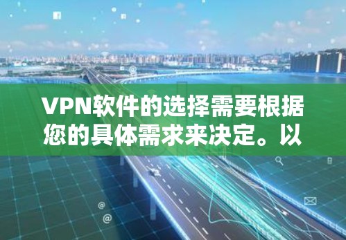 VPN软件的选择需要根据您的具体需求来决定。以下是一些常见的VPN软件推荐，供您参考