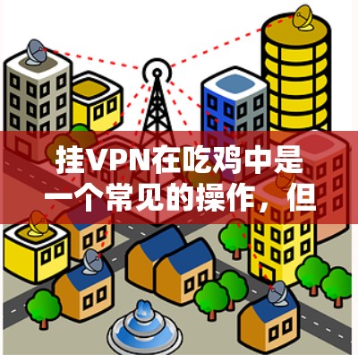 挂VPN在吃鸡中是一个常见的操作，但需要谨慎处理，以确保安全和游戏体验。以下是详细的步骤指南