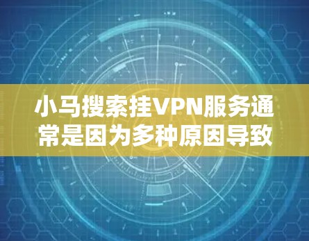小马搜索挂VPN服务通常是因为多种原因导致的，以下是一些可能的原因和解决方案