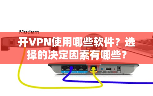 开VPN使用哪些软件？选择的决定因素有哪些？