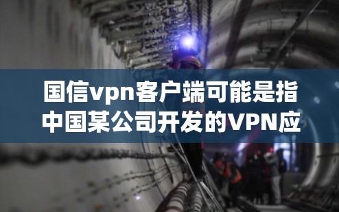 国信vpn客户端可能是指中国某公司开发的VPN应用。为了提供准确的信息，建议您访问官方网站或联系该公司获取详细信息。以下是一些可能的步骤和信息，以帮助您更好地了解国信vpn