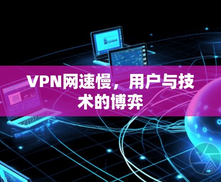 VPN网速慢，用户与技术的博弈