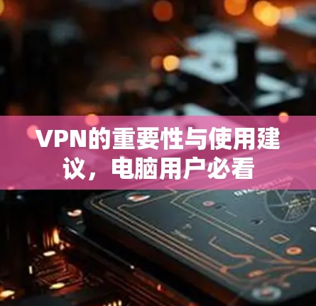 VPN的重要性与使用建议，电脑用户必看