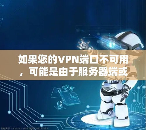 如果您的VPN端口不可用，可能是由于服务器端或客户端配置的问题。以下是一些可能的原因和解决方案