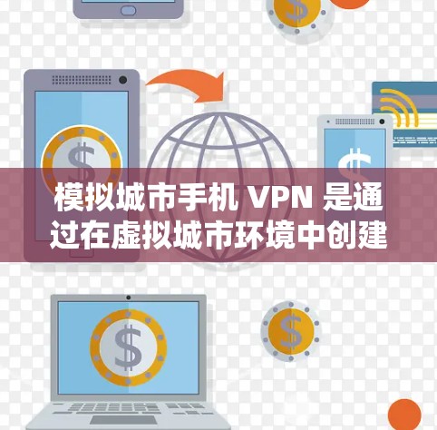 模拟城市手机 VPN 是通过在虚拟城市环境中创建和管理虚拟网络环境，以保护用户的信息和隐私，防止网络攻击的方法。以下是对该主题的详细分析和总结