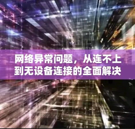 网络异常问题，从连不上到无设备连接的全面解决方案